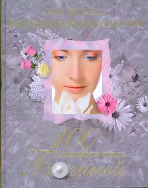 Как всегда выглядеть великолепно. 100 способов стать богиней Как всегда выглядеть великолепно. 100 способов стать богиней