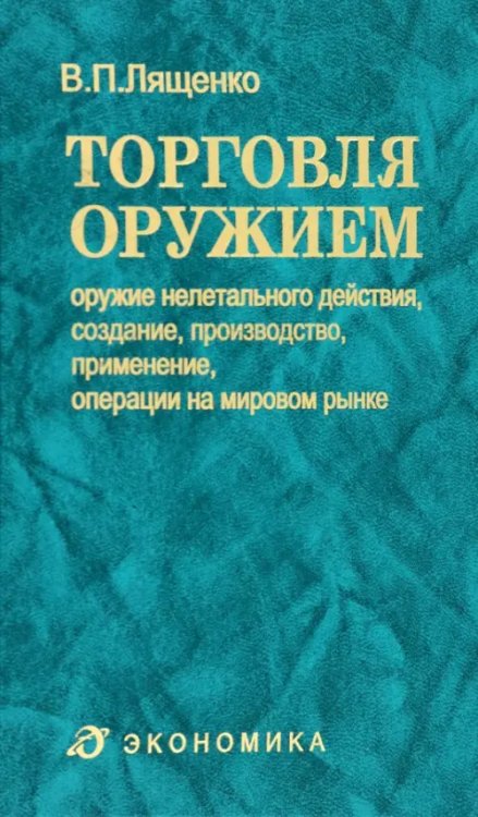 Торговля оружием. Оружие нелетального действия, создание, производство, применение, операции