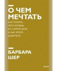 О чем мечтать. Как понять, чего хочешь на самом деле, и как этого добиться