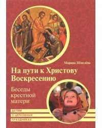 На пути к Христову Воскресению. Беседы крестной матери. Детям о церковных праздниках