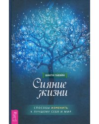 Сияние жизни. Способы изменить к лучшему себя и мир