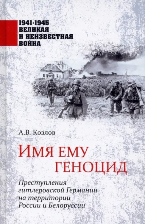 1941-1945 великая и неизвестная война Имя ему геноцид. Преступления гитлеровской Германии на территории Белоруссии и России