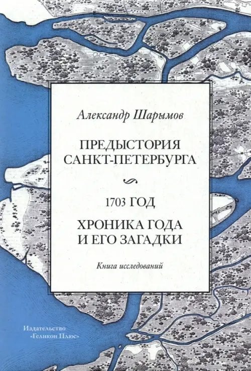 Предыстория Санкт-Петербурга. 1703 год. Книга исследований Предыстория Санкт-Петербурга. 1703 год. Книга исследований