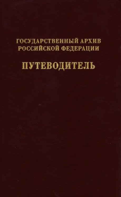 Государственный архив Российской Федерации. Путеводитель. Том 7. Новые поступленич 1994-2019 Государственный архив Российской Федерации. Путеводитель. Том 7. Новые поступленич 1994-2019