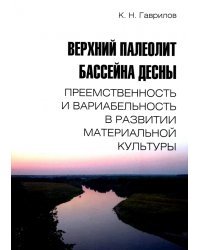 Верхний палеолит бассейна Десны. Преемственность и вариабельность в развитии материальной культуры