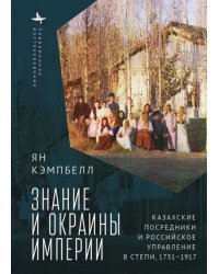 Знание и окраины империи. Казахские посредники и российское управление в степи (1731-1917)
