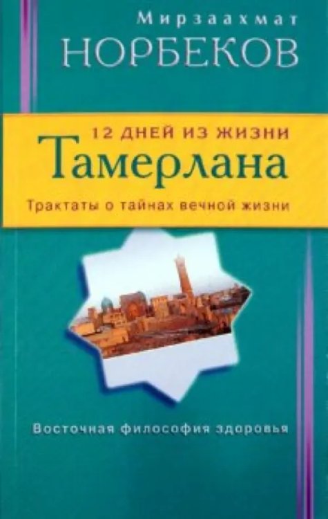 Книги Норбекова М. 12 дней из жизни Тамерлана.Трактаты о тайнах вечной жизни