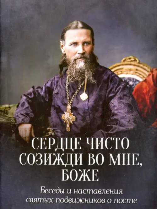 Сердце чисто созижди во мне, Боже... Беседы и наставления святых подвижников о посте Сердце чисто созижди во мне, Боже... Беседы и наставления святых подвижников о посте