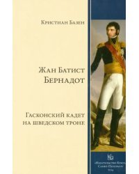 Жан Батист Бернадот. Гасконский кадет на шведском троне