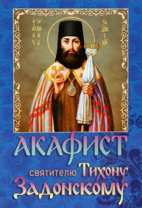Акафист святителю Тихону Задонскому Акафист святителю Тихону Задонскому
