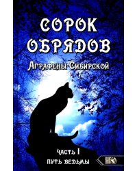 Сорок обрядов Аграфены Сибирской. Часть 1. Путь Ведьмы