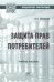 Защита прав потребителей. Учебное пособие