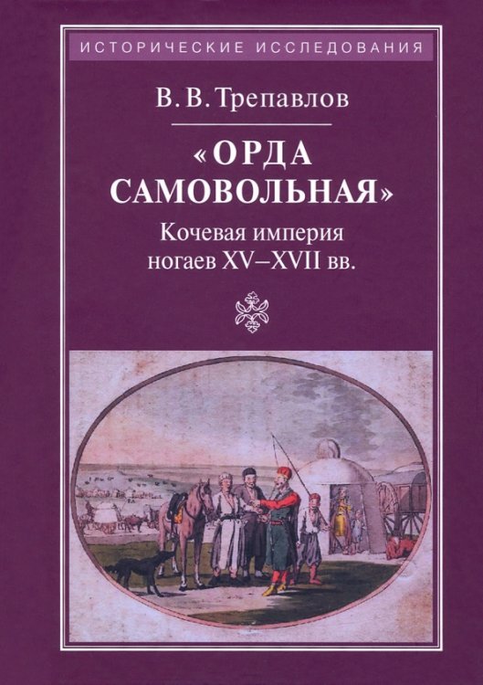 "Орда самовольная" кочевая империя ногаев XV-XVII вв.