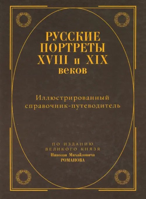 Русская историческая библиотека Русские портреты XVIII - XIX веков. Иллюстрированный справочник-путеводитель