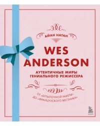 Уэс Андерсон. Аутентичные миры гениального режиссера. От &quot;Бутылочной ракеты&quot; до &quot;Французского вестн.
