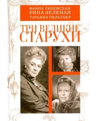 Три великие старухи. Фаина Раневская, Рина Зеленая, Татьяна Пельтцер
