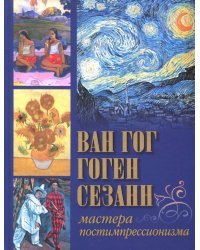 Ван Гог, Гоген, Сезанн. Мастера постимпрессионизма