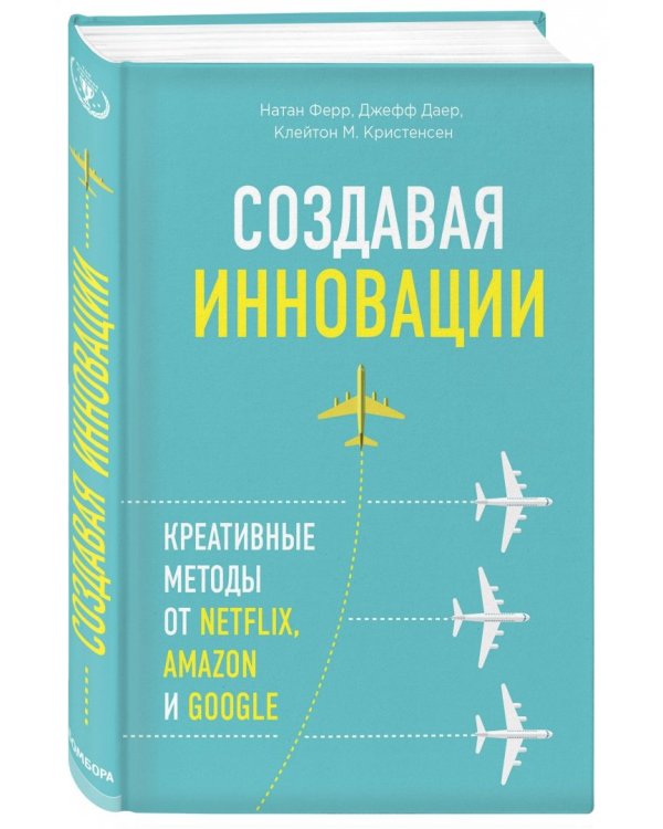 Создавая инновации. Креативные методы от Netflix, Amazon и Google