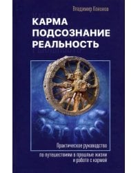 Карма, подсознание, реальность. Практическое руководство по путешествиям в прошлые жизни и работе