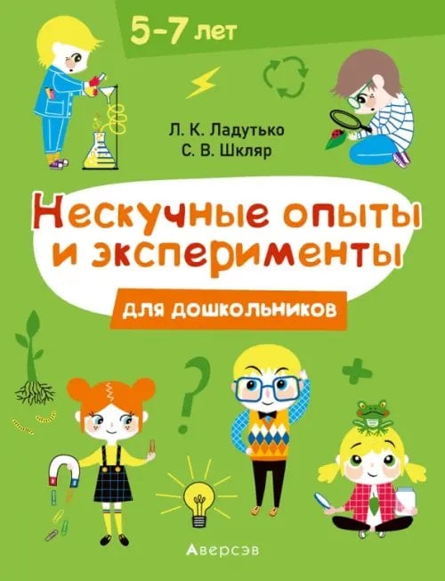 Нескучные опыты и эксперименты для дошкольников. 5-7 лет