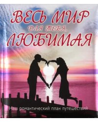 Весь мир для тебя, Любимая: Наш романтический план путешествий