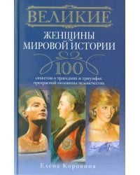 Великие женщины мировой истории. 100 сюжетов о трагедиях и триумфах прекрасной половины человечества