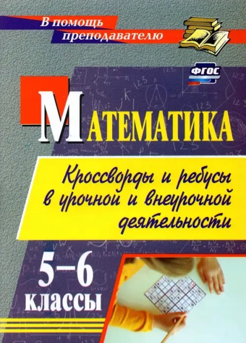 В помощь преподавателю Математика. 5-6 классы. Кроссворды и ребусы в урочной и внеурочной деятельности. ФГОС