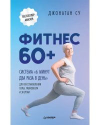Фитнес 60+. Система "6 минут два раза в день" для восстановления силы, равновесия и энергии