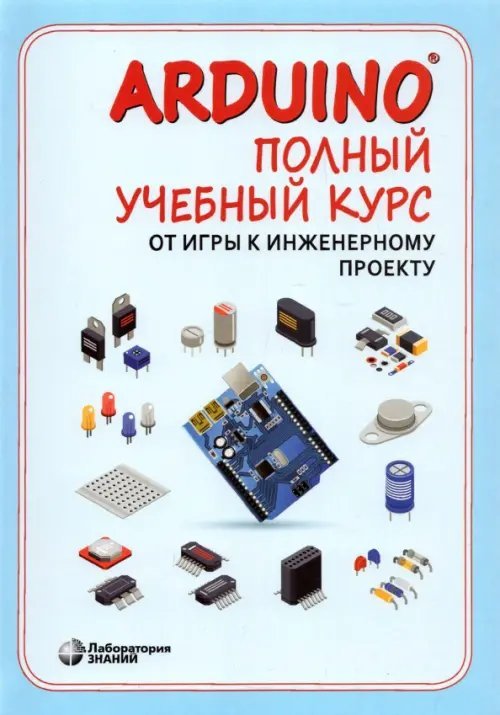 Arduino. Полный учебный курс. От игры к инженерному проекту