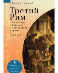 Третий Рим. Имперские видения, мессианские грёзы. 1890-1940
