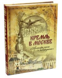 Кремль в Москве. &quot;Алтарь наш и твердыня&quot;. Очерки и картины прошлого