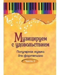 Музицируем с удовольствием. Популярная музыка для фортепиано. В 10-ти частях. Часть 3