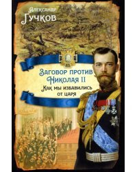 Заговор против Николая II. Как мы избавились от царя