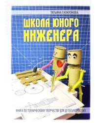 Школа юного инженера. Книга по техническому творчеству для детей и взрослых