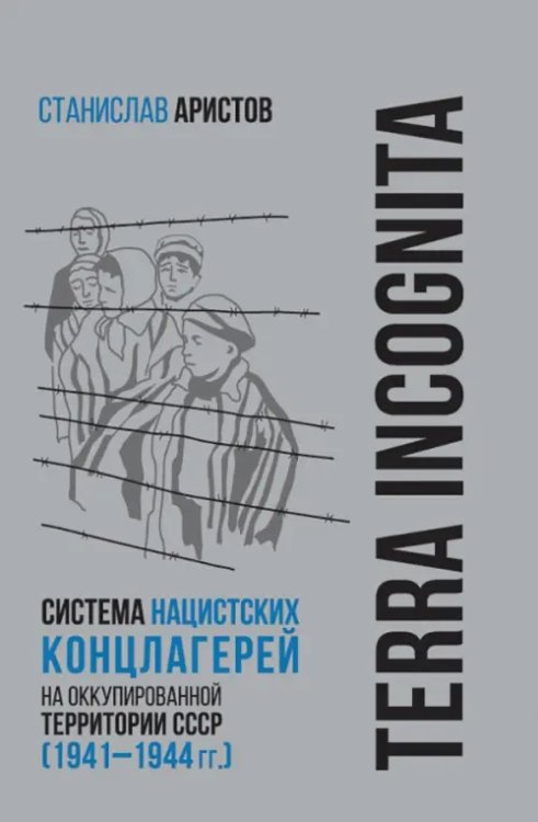 Библиотека Российского военно-историч.общества TERRA INCOGNITA. Система нацистских концлагерей на оккупированной территории СССР (1941–1944 гг.)
