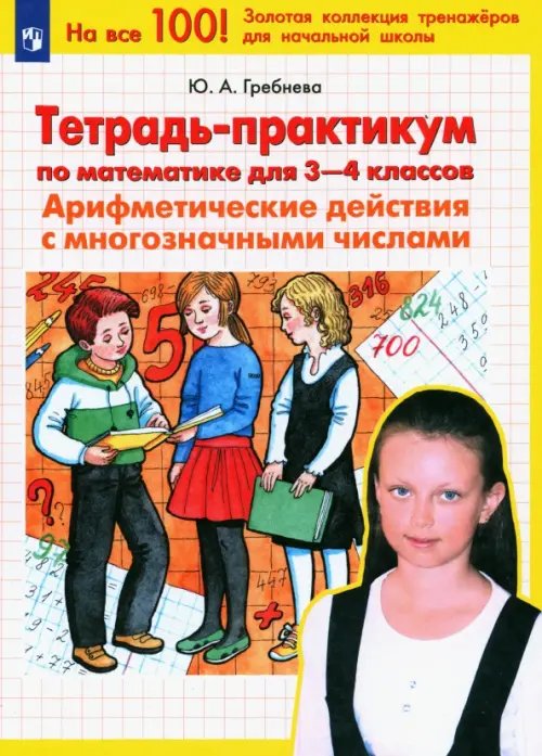 На все 100! Золотая коллекция тренажеров Математика. 3-4 классы. Тетрадь-практикум. Арифметические действия с многозначными числами. ФГОС