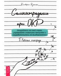 Самосострадание при ОКР. Опирайтесь на свой страх, управляйте сложными эмоциями. Рабочая тетрадь