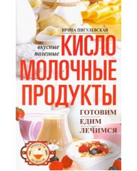 Кисломолочные продукты вкусные, целебные