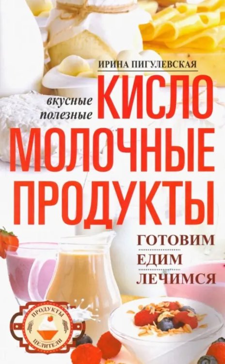 Кисломолочные продукты вкусные, целебные