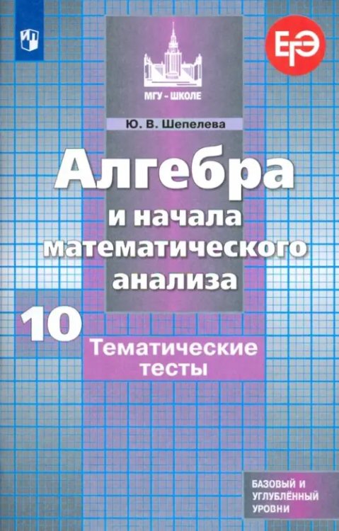 МГУ - школе Алгебра и начала математического анализа. 10 класс. Тематические тесты. Базовый и углубленный уровни
