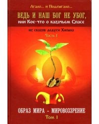 Ведь и наш Бог не убог, или Кое-что о казачьем Спасе. Часть 1. Том 1. Образ мира - мировоззрение