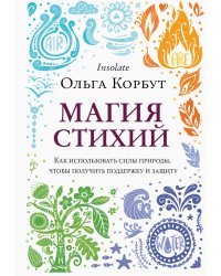 Магия стихий. Как использовать силы природы, чтобы получить поддержку и защиту 