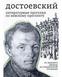 Достоевский. Литературные прогулки по Невскому проспекту. От Зимнего дворца до Знаменской площади