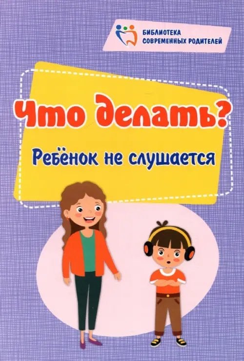 Библиотека современных родителей Что делать? Ребенок не слушается