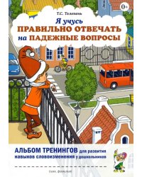 Я учусь правильно отвечать на падежные вопросы. Альбом тренингов для развития навыков словоизменения