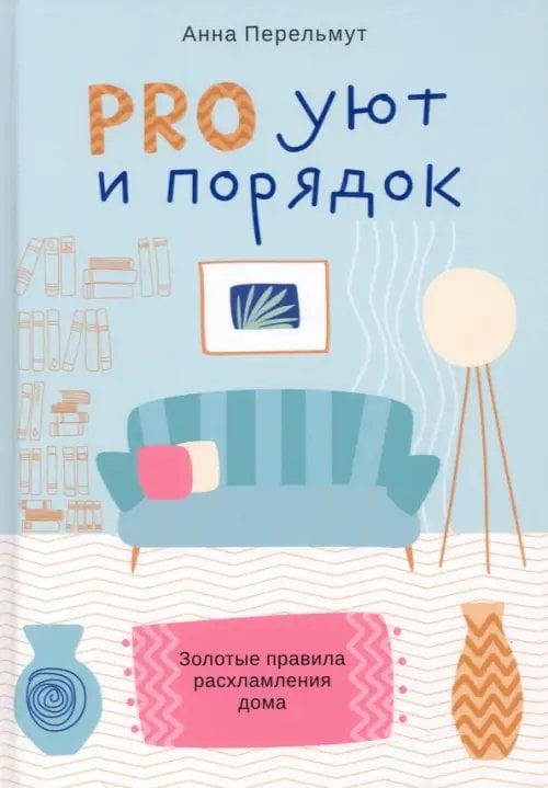 Психология Pro уют и порядок. Золотые правила расхламления дома