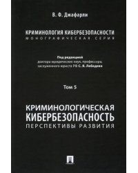 Криминология кибербезопасности. Том 5. Криминологическая кибербезопасность. Перспективы развития