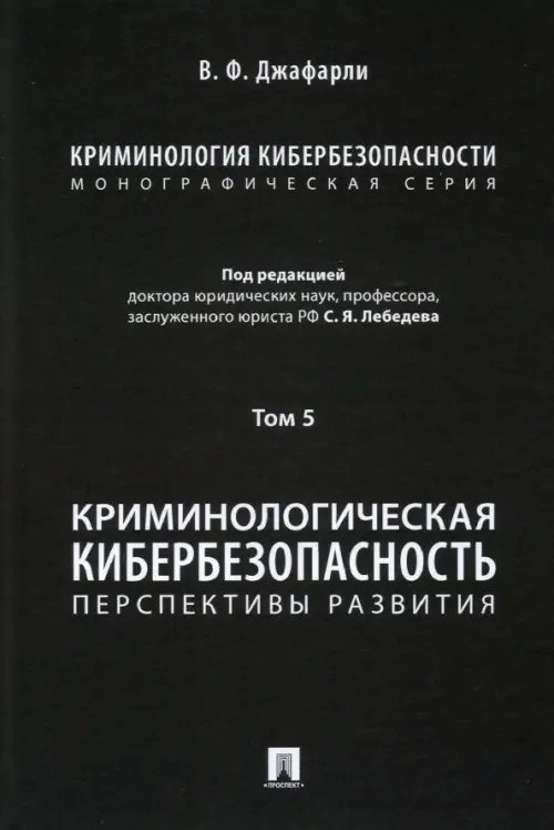 Криминология кибербезопасности. Том 5. Криминологическая кибербезопасность. Перспективы развития Криминология кибербезопасности. Том 5. Криминологическая кибербезопасность. Перспективы развития
