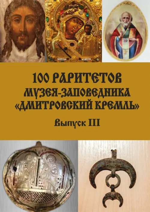 Православные книги, путеводители 100 раритетов Музея-заповедника «Дмитровский кремль». Выпуск III
