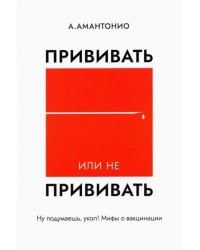 Прививать или не прививать? или Ну, подумаешь, укол! Мифы о вакцинации